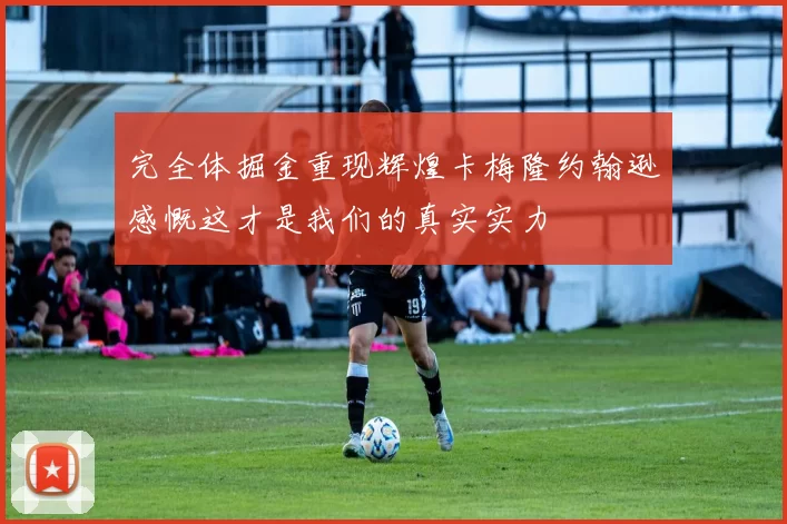 完全体掘金重现辉煌卡梅隆约翰逊感慨这才是我们的真实实力