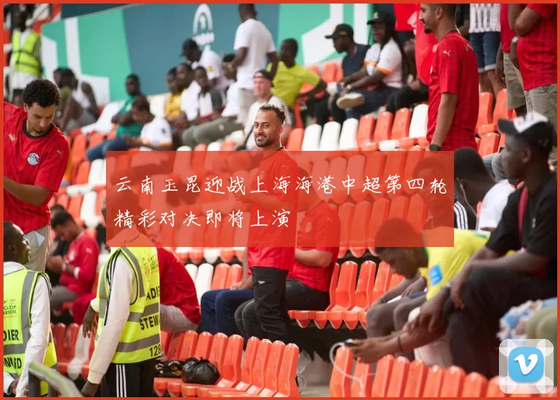 云南玉昆迎战上海海港中超第四轮精彩对决即将上演
