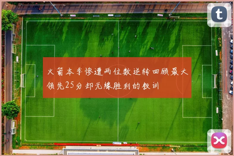 火箭本季惨遭两位数逆转回顾最大领先25分却无缘胜利的教训
