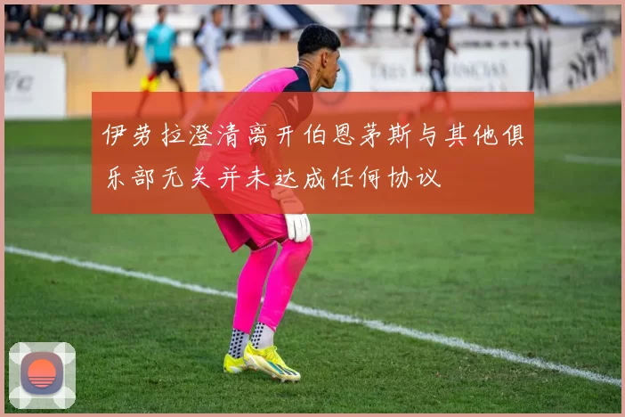 伊劳拉澄清离开伯恩茅斯与其他俱乐部无关并未达成任何协议