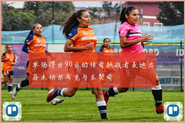 单场得分90分的传奇挑战者麦迪力荐米切尔布克与东契奇